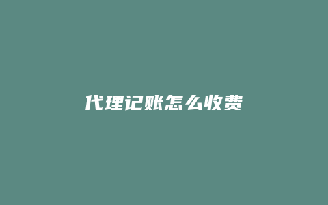代理记账怎么收费